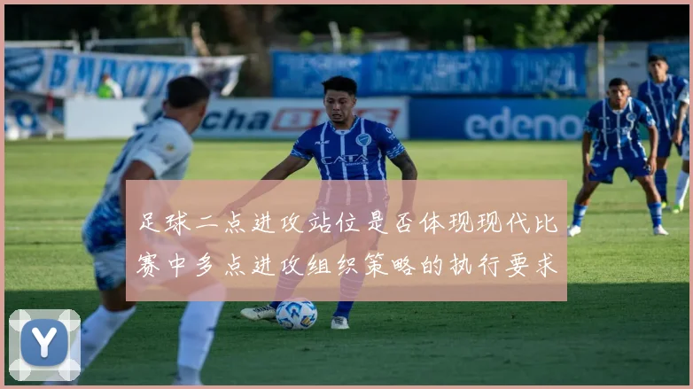 足球二点进攻站位是否体现现代比赛中多点进攻组织策略的执行要求