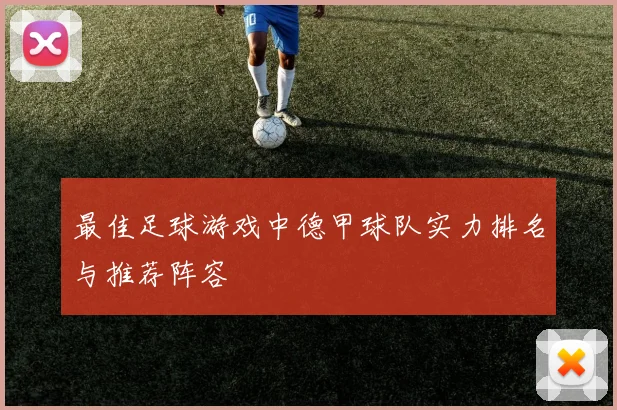 最佳足球游戏中德甲球队实力排名与推荐阵容