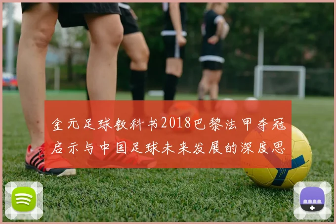 金元足球教科书2018巴黎法甲夺冠启示与中国足球未来发展的深度思考